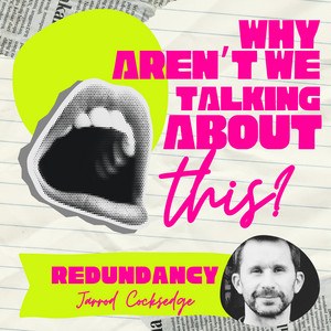 Why Aren't We Talking About This? episode artwork for Redundancy, with Jarrod Cocksedge