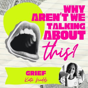 Why Aren't We Talking About This? episode artwork for The Messiness of Grief, with Kate Nudds