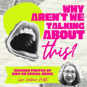 Why Aren't We Talking About This? episode artwork for Sharing Photos of Kids on Social Media, with Lisa Ventura MBE
